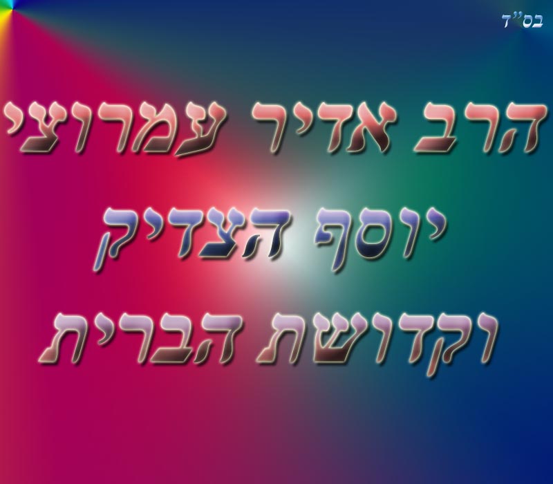 הרב אדיר עמרוצי - יוסף הצדיק ושמירת הברית - הרב מתחיל בפרשת וישלח ועם זה ממשיך 
לוישב ומדבר על יוסף הצדיק כמה יפה תואר היה 
ושהנשים שהיו מסתכלות עליו ובזמן שהיו מקלפות 
תפוחים, היו נחתכות להן הידיים בלי לשים לב 
מרוב שהיו מרוכזות ביופיו האדיר של יוסף הצדיק. 
הרב מביא דוגמא גם על קדושת הברית כמה יוסף הצדיק
היה שומר על ברית קודש ומה אנחנו צריכים ללמוד מזה.
צפיה מהנה!